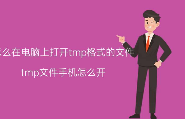 怎么在电脑上打开tmp格式的文件 tmp文件手机怎么开？